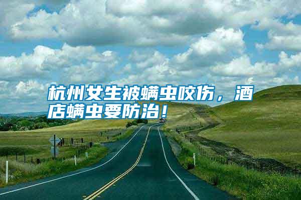杭州女生被螨蟲咬傷，酒店螨蟲要防治！