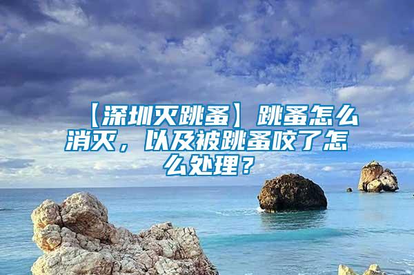 【深圳滅跳蚤】跳蚤怎么消滅,以及被跳蚤咬了怎么處理?