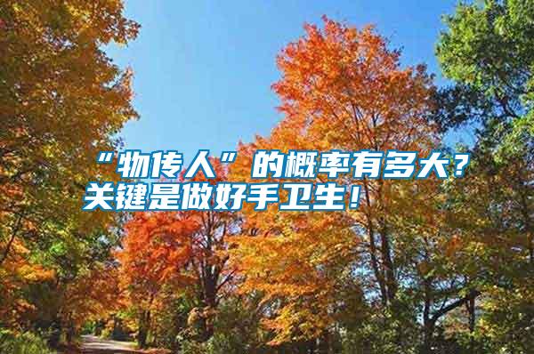 “物傳人”的概率有多大？關(guān)鍵是做好手衛(wèi)生！