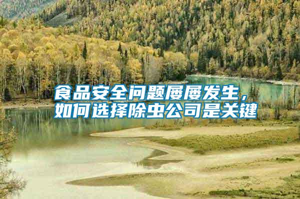 食品安全問題屢屢發生，如何選擇除蟲公司是關鍵