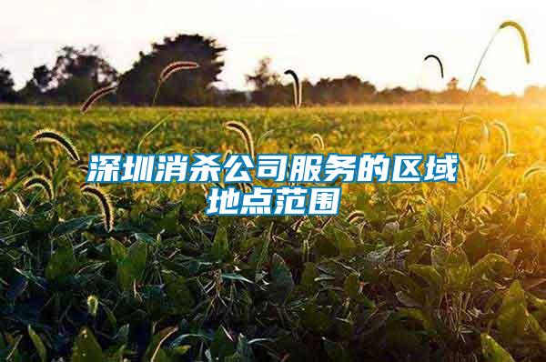 深圳消殺公司服務(wù)的區(qū)域地點(diǎn)范圍