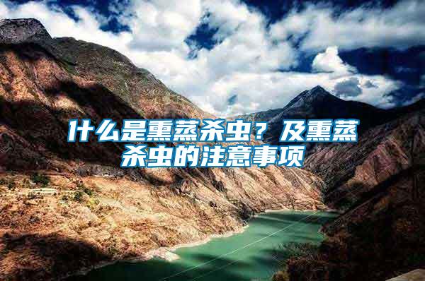 什么是熏蒸殺蟲？及熏蒸殺蟲的注意事項(xiàng)