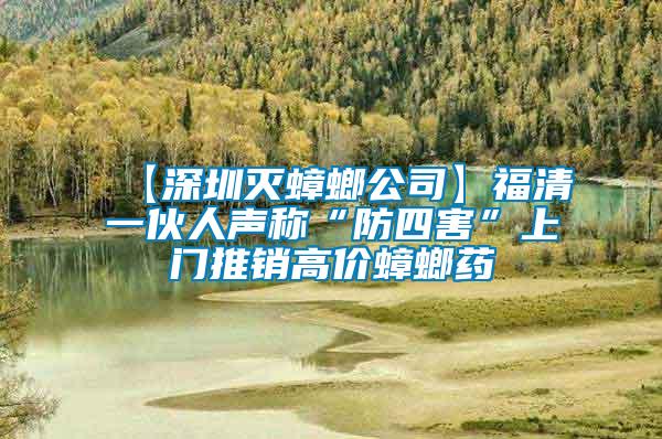 【深圳滅蟑螂公司】福清一伙人聲稱“防四害”上門(mén)推銷高價(jià)蟑螂藥