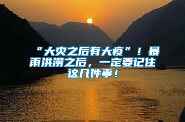 “大災(zāi)之后有大疫”！暴雨洪澇之后，一定要記住這幾件事！