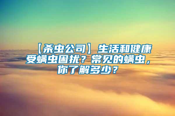 【殺蟲公司】生活和健康受螨蟲困擾?常見的螨蟲,你了解多少?
