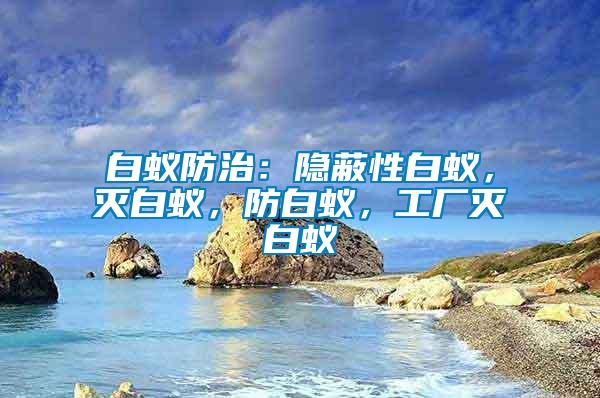 白蟻防治：隱蔽性白蟻，滅白蟻，防白蟻，工廠滅白蟻