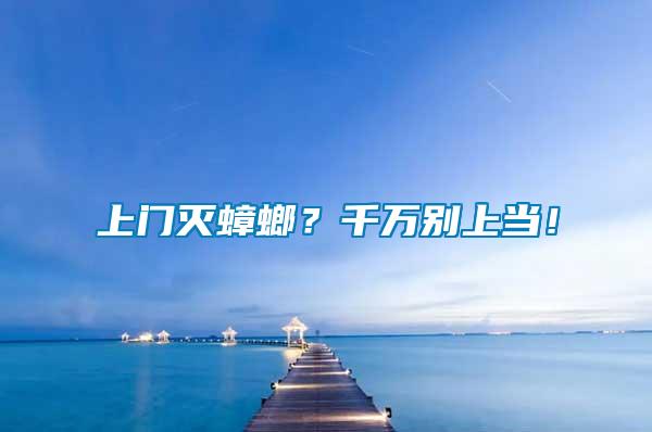 上門滅蟑螂？千萬別上當！