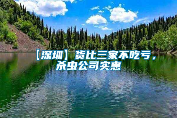 【深圳】貨比三家不吃虧，殺蟲公司實(shí)惠