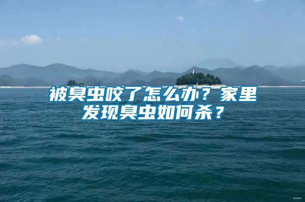 被臭蟲咬了怎么辦？家里發現臭蟲如何殺？