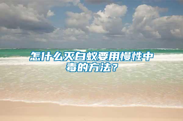 怎什么滅白蟻要用慢性中毒的方法？