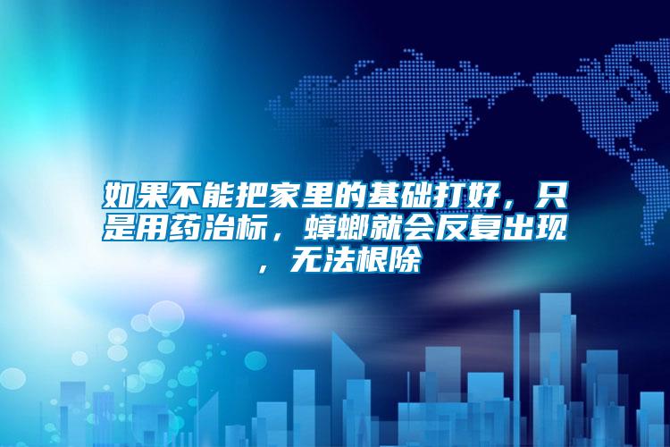 如果不能把家里的基礎(chǔ)打好，只是用藥治標(biāo)，蟑螂就會(huì)反復(fù)出現(xiàn)，無(wú)法根除