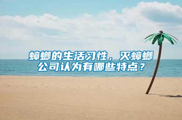 蟑螂的生活習性，滅蟑螂公司認為有哪些特點？