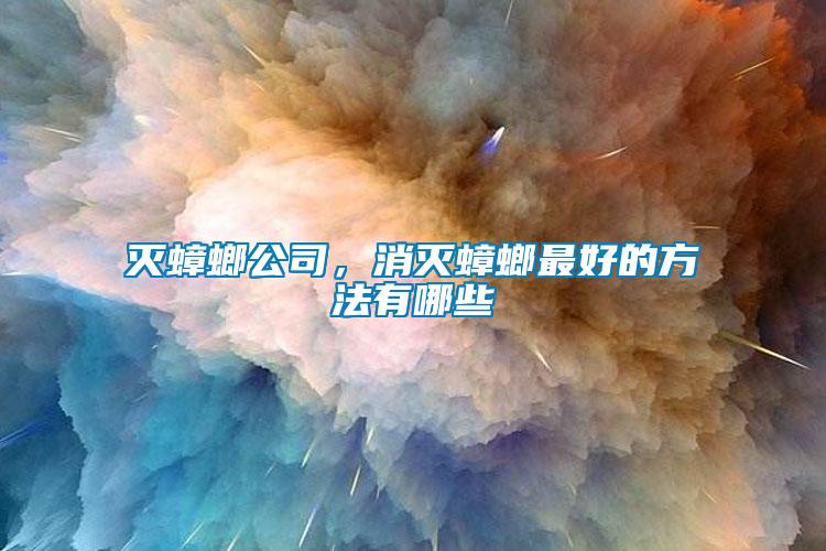 滅蟑螂公司，消滅蟑螂最好的方法有哪些