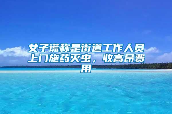 女子謊稱是街道工作人員上門施藥滅蟲，收高昂費用