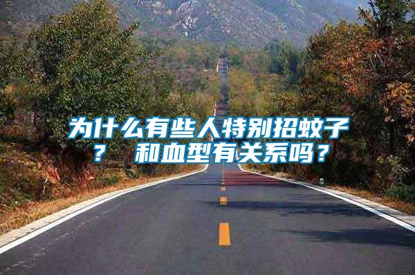 為什么有些人特別招蚊子？ 和血型有關系嗎？