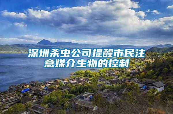 深圳殺蟲(chóng)公司提醒市民注意媒介生物的控制