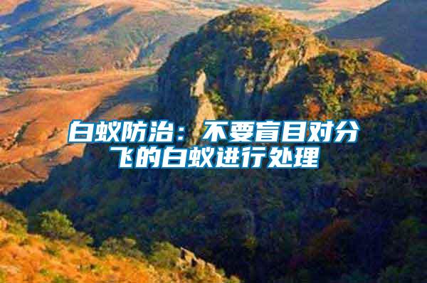 白蟻防治：不要盲目對分飛的白蟻進(jìn)行處理