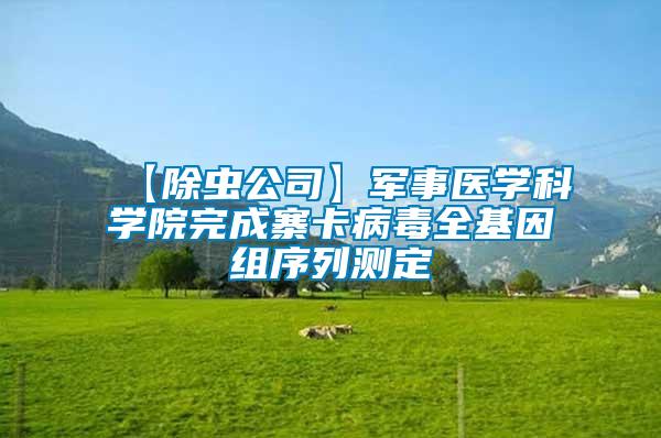 【除蟲(chóng)公司】軍事醫(yī)學(xué)科學(xué)院完成寨卡病毒全基因組序列測(cè)定