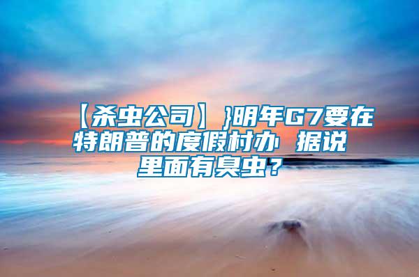 【殺蟲公司】}明年G7要在特朗普的度假村辦 據說里面有臭蟲？