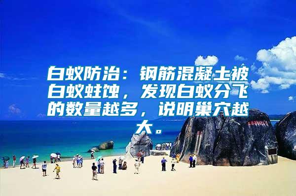 白蟻防治：鋼筋混凝土被白蟻蛀蝕，發(fā)現(xiàn)白蟻分飛的數(shù)量越多，說明巢穴越大。