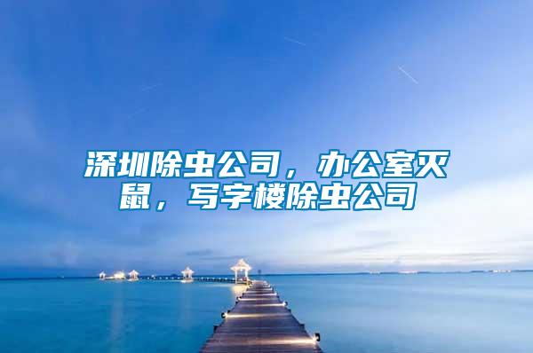 深圳除蟲公司，辦公室滅鼠，寫字樓除蟲公司