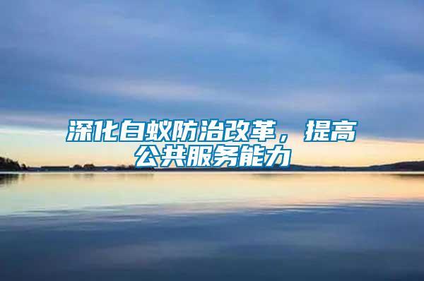深化白蟻防治改革，提高公共服務能力