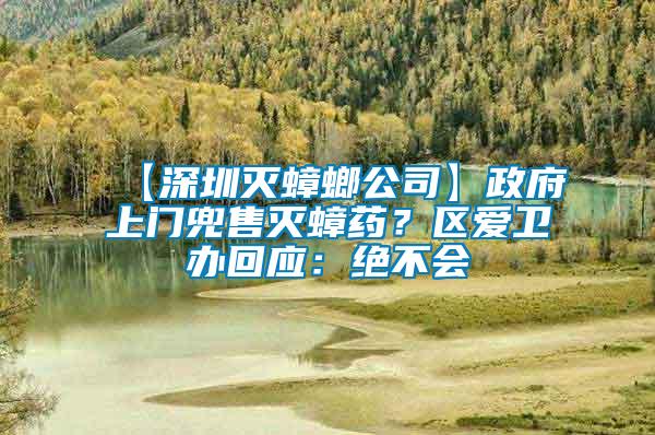 【深圳滅蟑螂公司】政府上門兜售滅蟑藥？區愛衛辦回應：絕不會