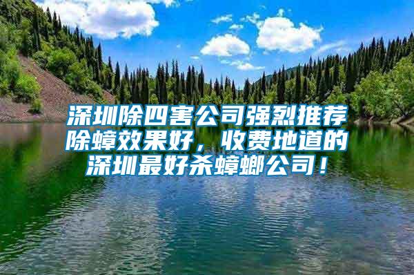 深圳除四害公司強烈推薦除蟑效果好，收費地道的深圳最好殺蟑螂公司！