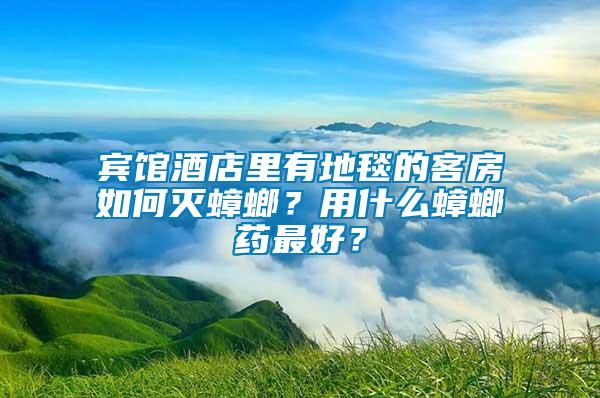 賓館酒店里有地毯的客房如何滅蟑螂？用什么蟑螂藥最好？