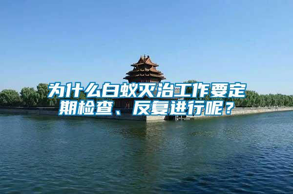 為什么白蟻滅治工作要定期檢查、反復進行呢？