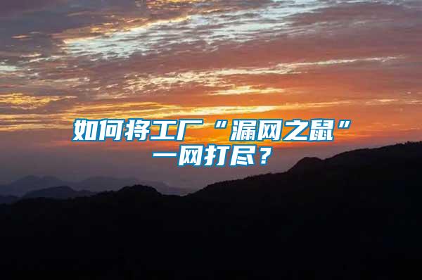 如何將工廠“漏網之鼠”一網打盡？