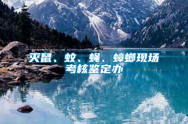 滅鼠、蚊、蠅、蟑螂現(xiàn)場(chǎng)考核鑒定辦