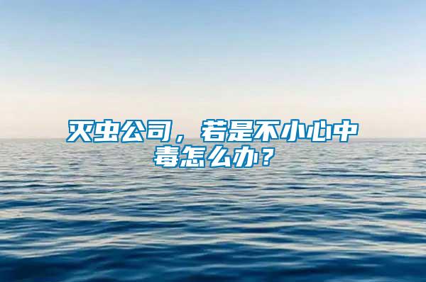 滅蟲公司，若是不小心中毒怎么辦？