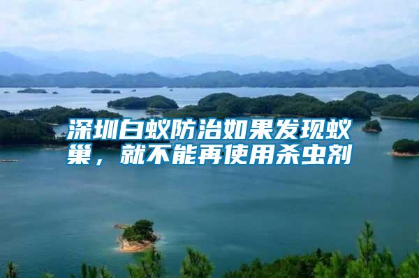 深圳白蟻防治如果發(fā)現(xiàn)蟻巢，就不能再使用殺蟲劑