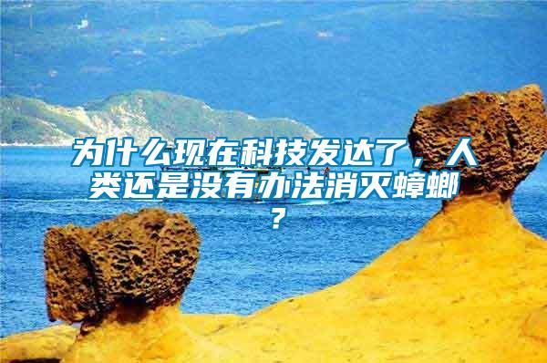 為什么現在科技發達了，人類還是沒有辦法消滅蟑螂？
