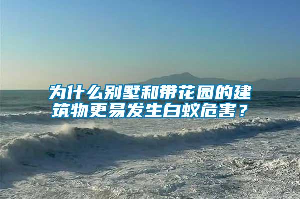 為什么別墅和帶花園的建筑物更易發生白蟻危害？