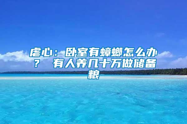 虐心：臥室有蟑螂怎么辦？ 有人養幾十萬做儲備糧