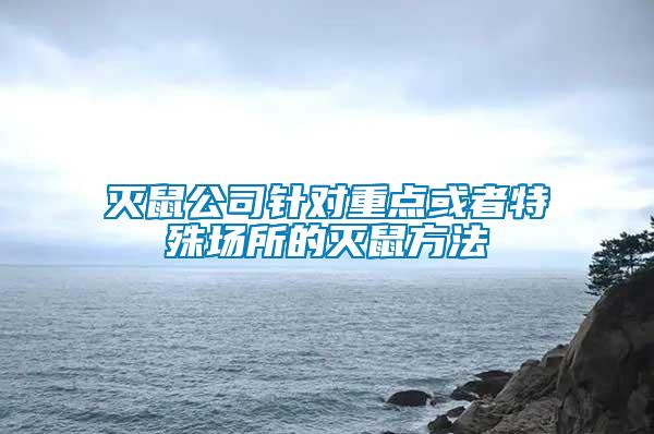 滅鼠公司針對重點(diǎn)或者特殊場所的滅鼠方法