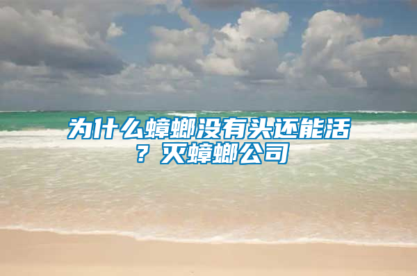 為什么蟑螂沒有頭還能活?滅蟑螂公司