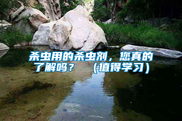 殺蟲用的殺蟲劑，您真的了解嗎？ （值得學習）